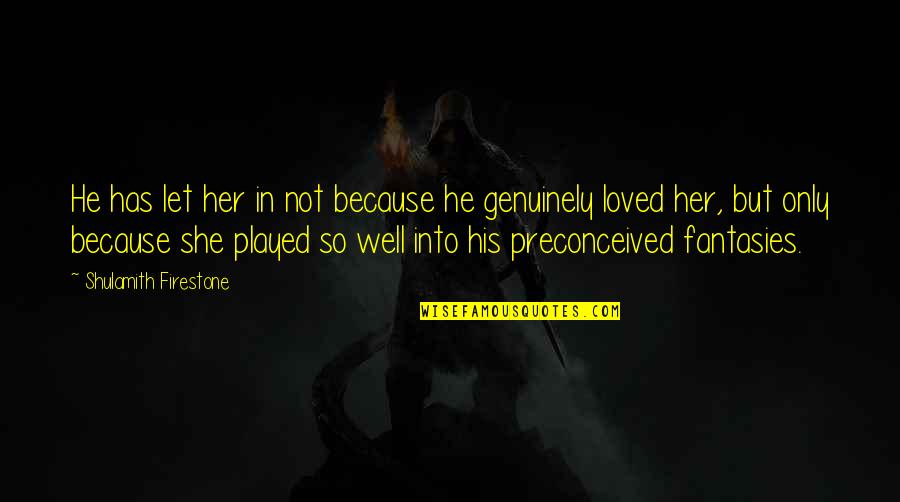 Honker Bay Quotes By Shulamith Firestone: He has let her in not because he Honker Bay Quotes By Shulamith Firestone: He has let her in not because he
