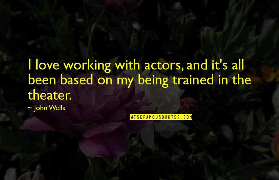 Honkers Muscoda Quotes By John Wells: I love working with actors, and it's all Honkers Muscoda Quotes By John Wells: I love working with actors, and it's all