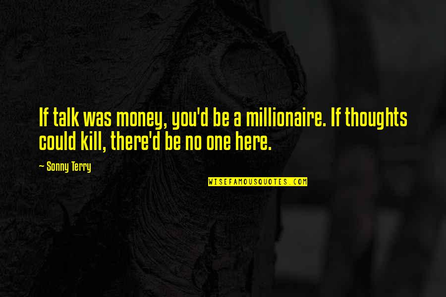 Honkers Muscoda Quotes By Sonny Terry: If talk was money, you'd be a millionaire. Honkers Muscoda Quotes By Sonny Terry: If talk was money, you'd be a millionaire.