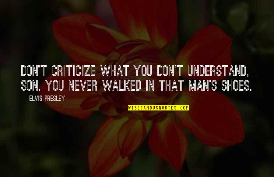 Honks Quotes By Elvis Presley: Don't criticize what you don't understand, son. You Honks Quotes By Elvis Presley: Don't criticize what you don't understand, son. You