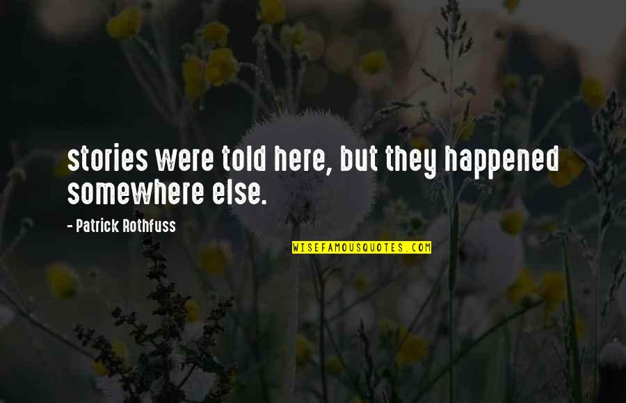 Honle Quotes By Patrick Rothfuss: stories were told here, but they happened somewhere Honle Quotes By Patrick Rothfuss: stories were told here, but they happened somewhere