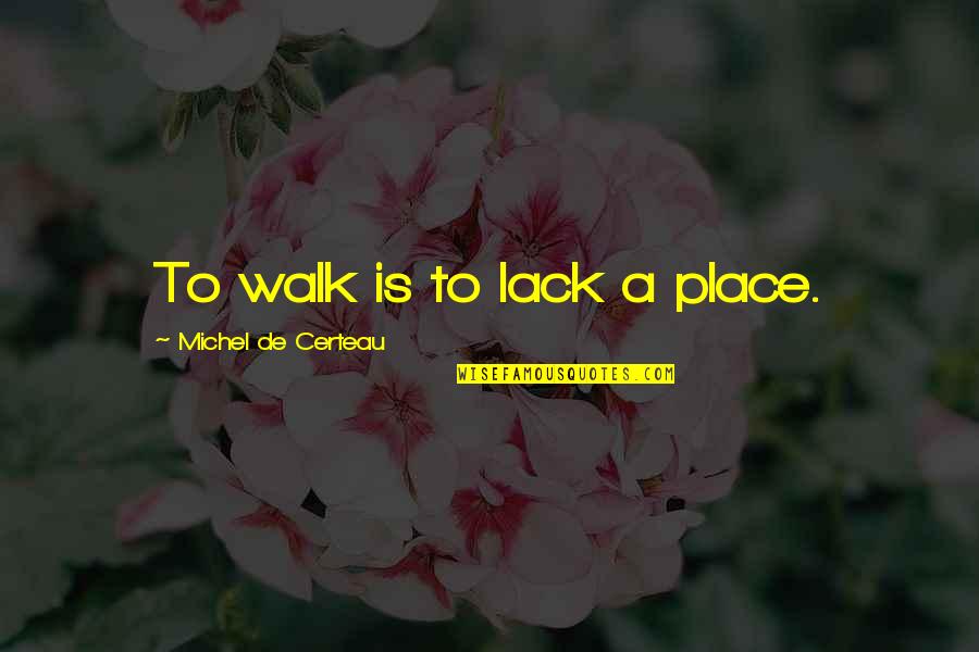 Honlife Quotes By Michel De Certeau: To walk is to lack a place.