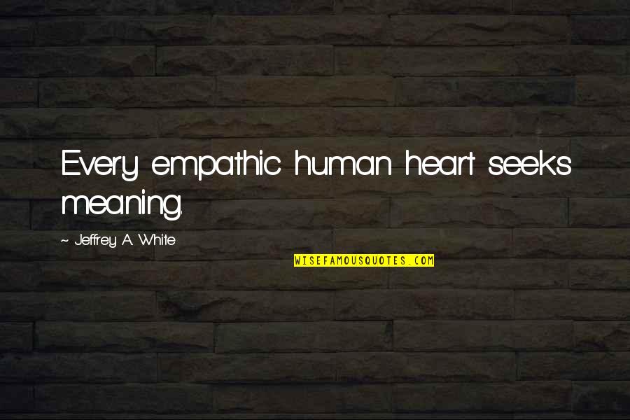Honnah Quotes By Jeffrey A. White: Every empathic human heart seeks meaning. Honnah Quotes By Jeffrey A. White: Every empathic human heart seeks meaning.