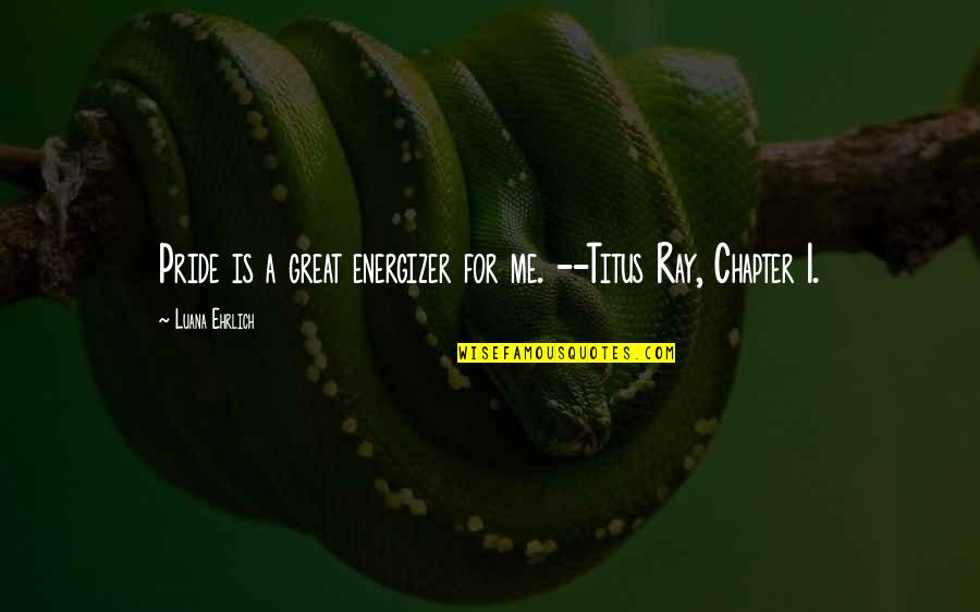 Honnah Quotes By Luana Ehrlich: Pride is a great energizer for me. --Titus Honnah Quotes By Luana Ehrlich: Pride is a great energizer for me. --Titus