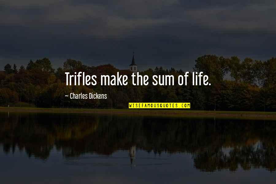 Honneur Vous Demander Quotes By Charles Dickens: Trifles make the sum of life. Honneur Vous Demander Quotes By Charles Dickens: Trifles make the sum of life.