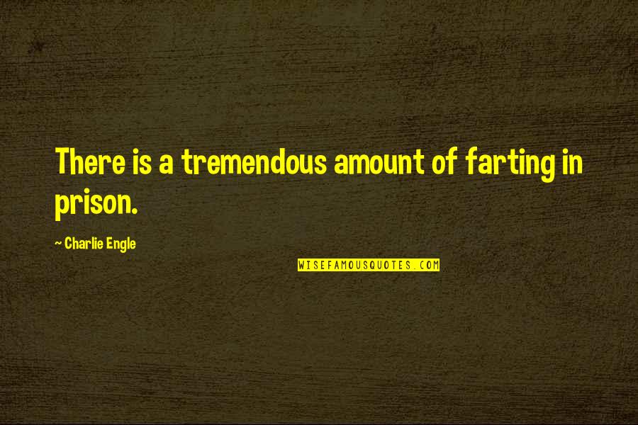 Honneur Vous Demander Quotes By Charlie Engle: There is a tremendous amount of farting in Honneur Vous Demander Quotes By Charlie Engle: There is a tremendous amount of farting in