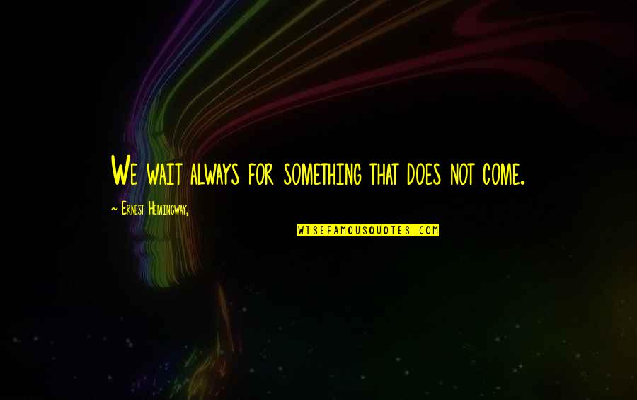 Honokalani Quotes By Ernest Hemingway,: We wait always for something that does not