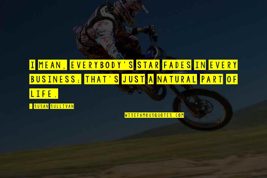 Honomichl 100 Quotes By Susan Sullivan: I mean, everybody's star fades in every business; Honomichl 100 Quotes By Susan Sullivan: I mean, everybody's star fades in every business;