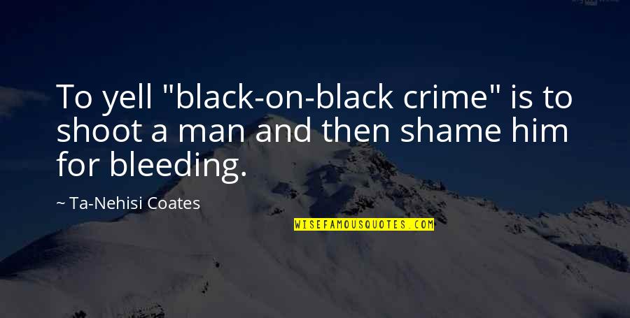 Honomu Quotes By Ta-Nehisi Coates: To yell "black-on-black crime" is to shoot a Honomu Quotes By Ta-Nehisi Coates: To yell "black-on-black crime" is to shoot a