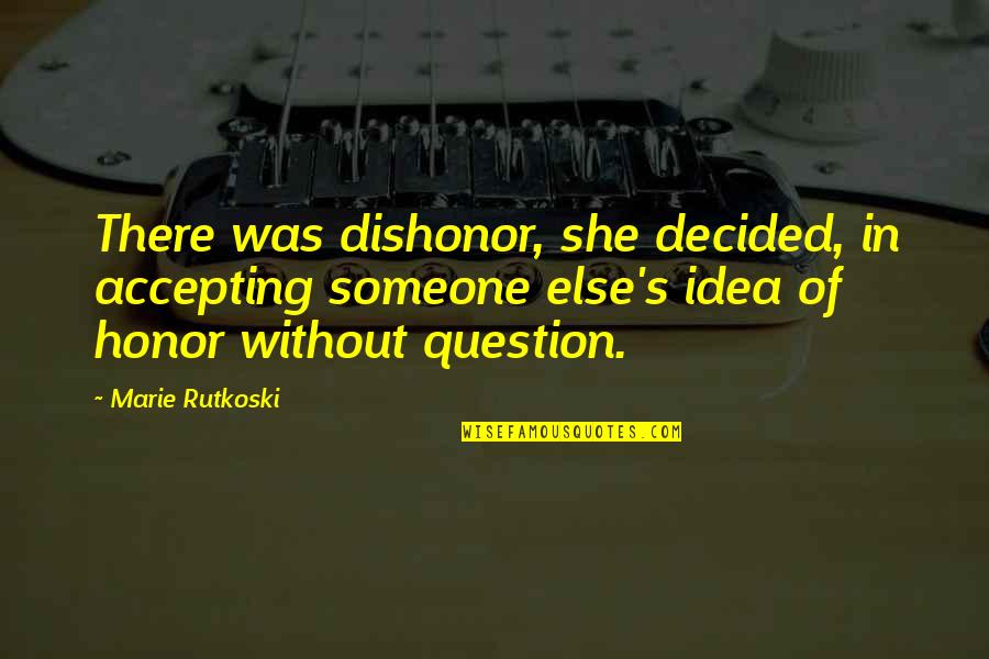 Honor And Dishonor Quotes By Marie Rutkoski: There was dishonor, she decided, in accepting someone