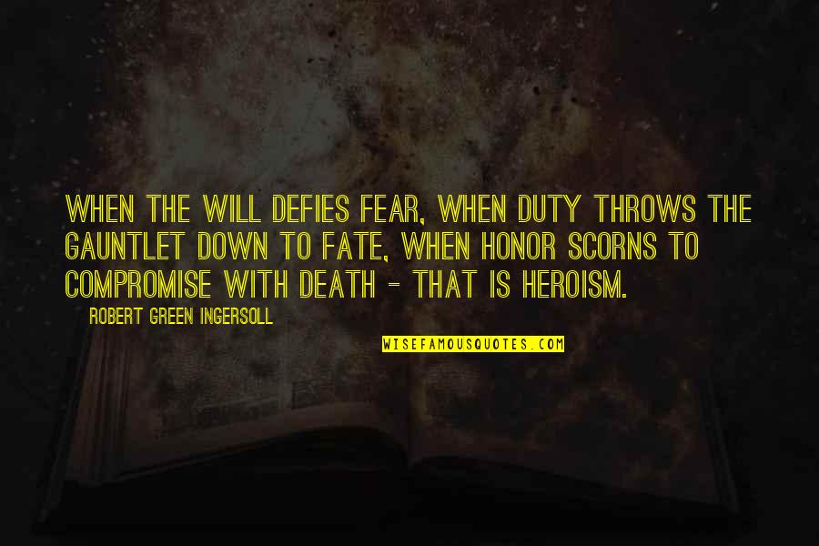 Honor And Duty Quotes By Robert Green Ingersoll: When the will defies fear, when duty throws