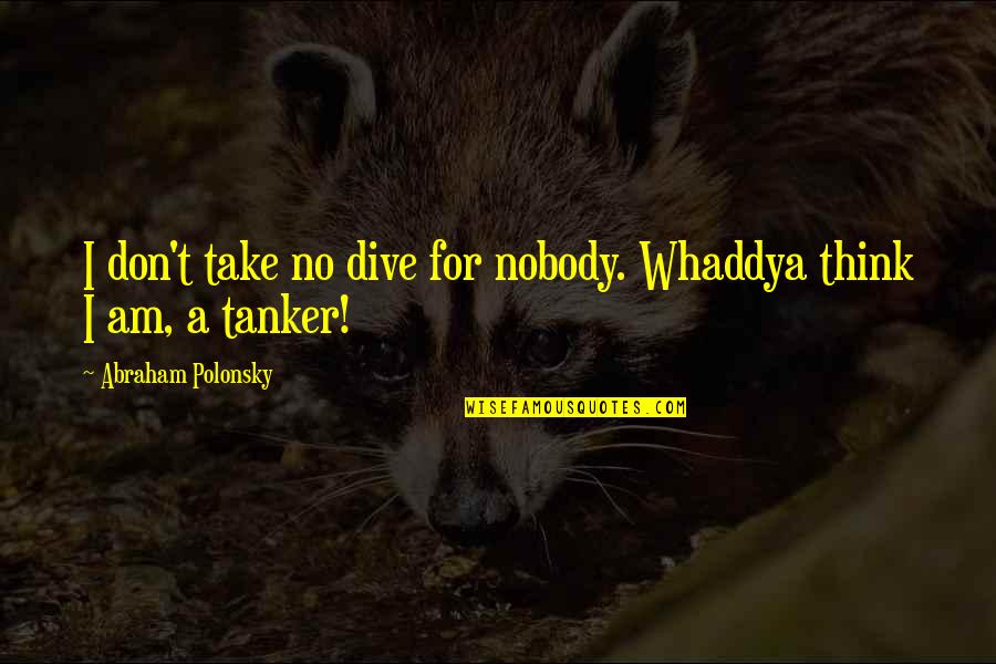 Honor And Integrity Quotes By Abraham Polonsky: I don't take no dive for nobody. Whaddya Honor And Integrity Quotes By Abraham Polonsky: I don't take no dive for nobody. Whaddya