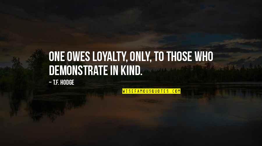 Honor And Loyalty Quotes By T.F. Hodge: One owes loyalty, only, to those who demonstrate