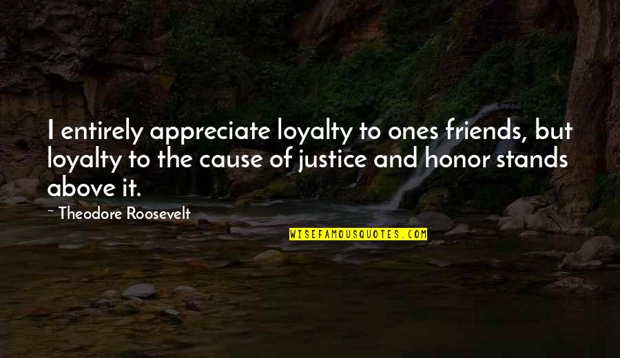 Honor And Loyalty Quotes By Theodore Roosevelt: I entirely appreciate loyalty to ones friends, but