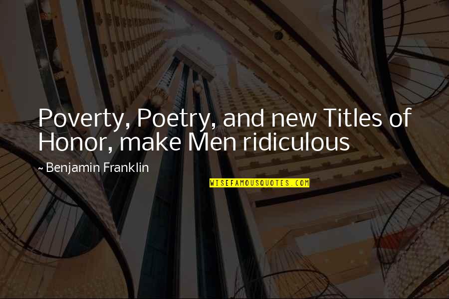 Honor And Men Quotes By Benjamin Franklin: Poverty, Poetry, and new Titles of Honor, make