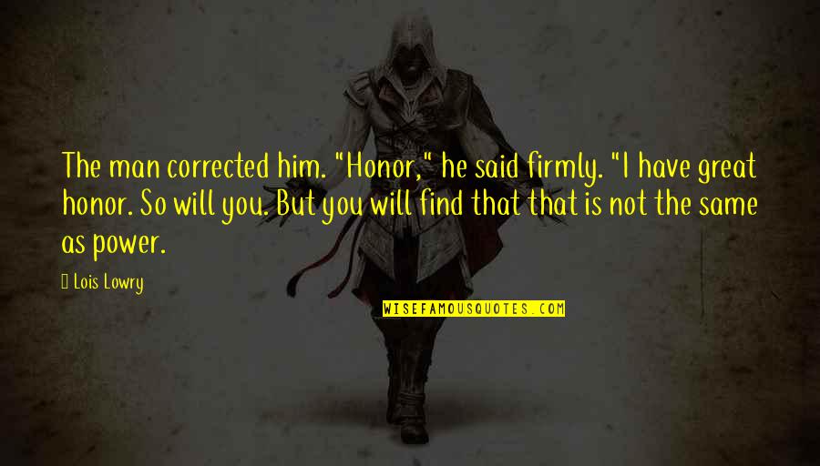 Honor And Power Quotes By Lois Lowry: The man corrected him. "Honor," he said firmly.