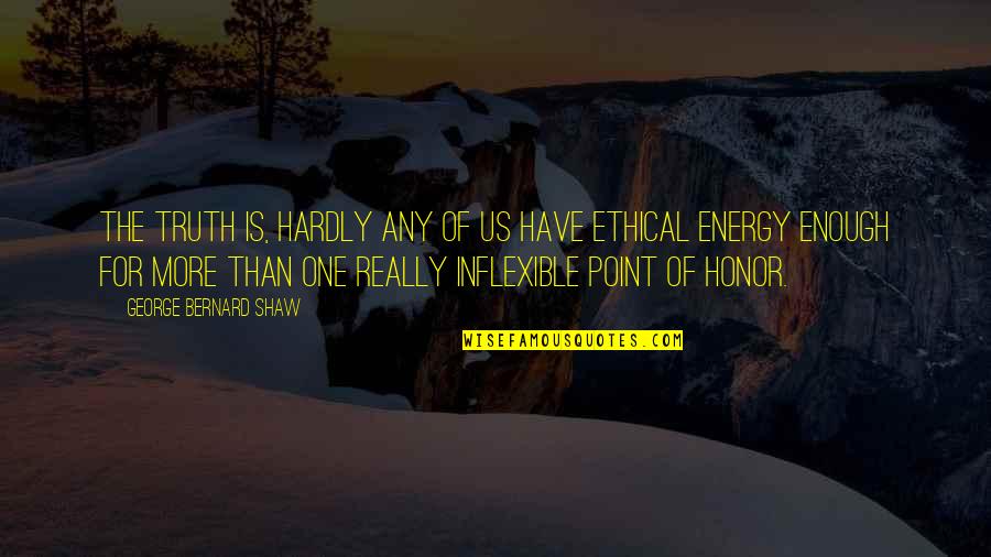Honor And Truth Quotes By George Bernard Shaw: The truth is, hardly any of us have Honor And Truth Quotes By George Bernard Shaw: The truth is, hardly any of us have