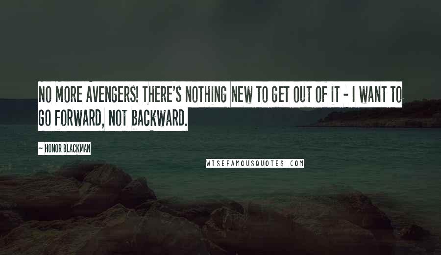 Honor Blackman quotes: No More Avengers! There's nothing new to get out of it - I want to go forward, not backward.