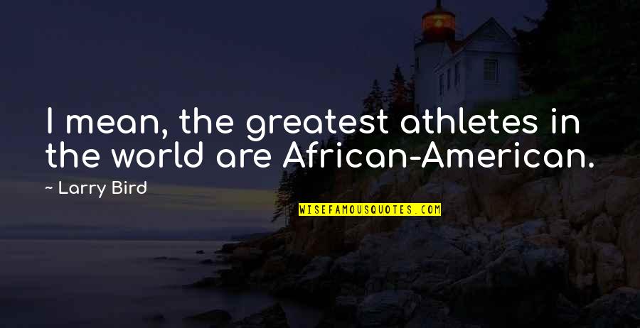 Honor Chronicle Of A Death Foretold Quotes By Larry Bird: I mean, the greatest athletes in the world