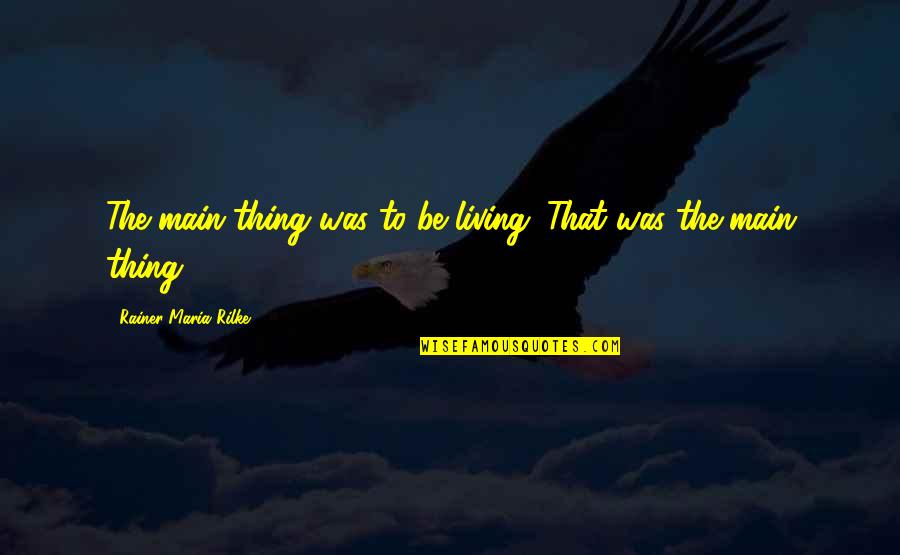 Honor Crimes Quotes By Rainer Maria Rilke: The main thing was to be living. That