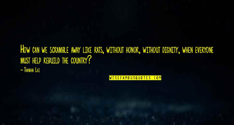 Honor Dignity Quotes By Thanhha Lai: How can we scramble away like rats, without Honor Dignity Quotes By Thanhha Lai: How can we scramble away like rats, without