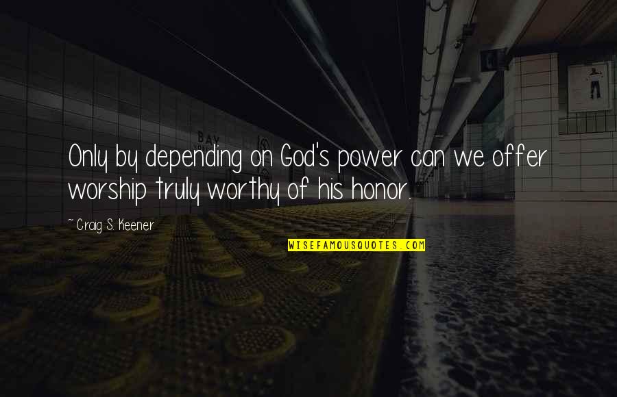 Honor God Quotes By Craig S. Keener: Only by depending on God's power can we