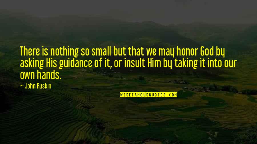Honor God Quotes By John Ruskin: There is nothing so small but that we