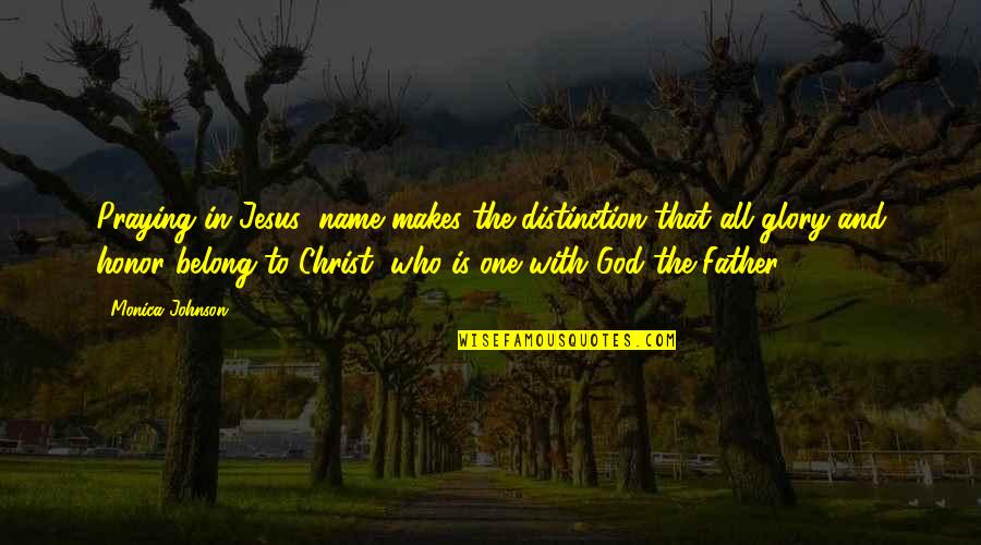 Honor God Quotes By Monica Johnson: Praying in Jesus' name makes the distinction that