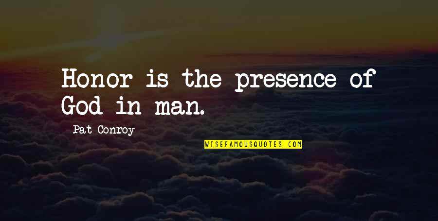Honor God Quotes By Pat Conroy: Honor is the presence of God in man.
