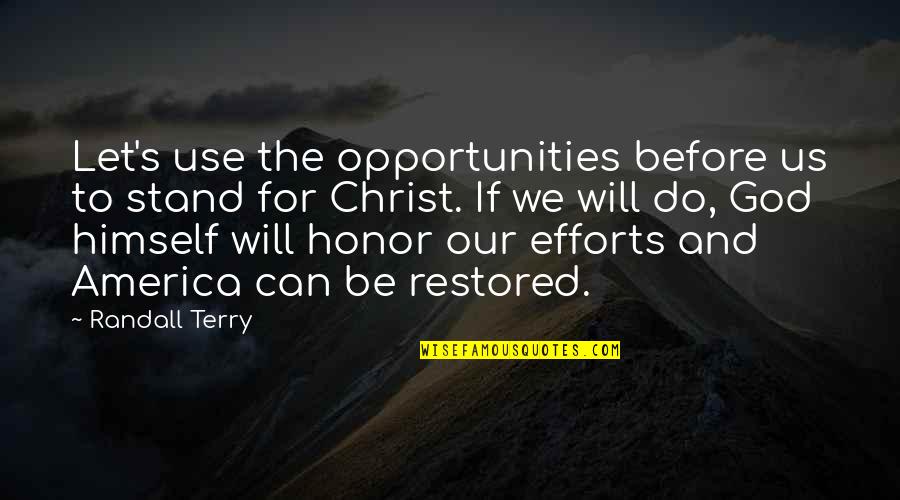 Honor God Quotes By Randall Terry: Let's use the opportunities before us to stand