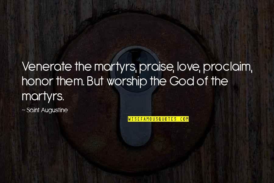Honor God Quotes By Saint Augustine: Venerate the martyrs, praise, love, proclaim, honor them.
