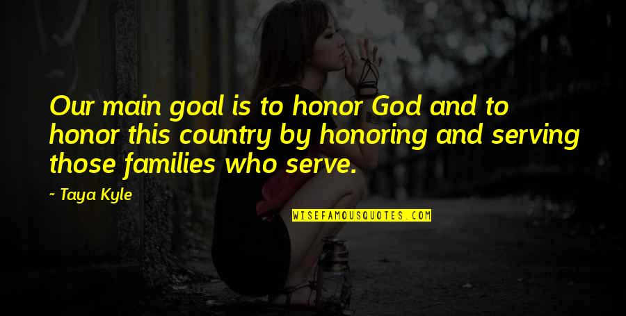 Honor God Quotes By Taya Kyle: Our main goal is to honor God and