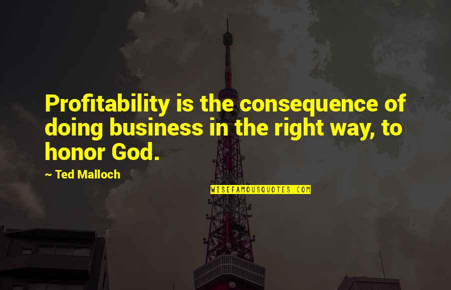 Honor God Quotes By Ted Malloch: Profitability is the consequence of doing business in