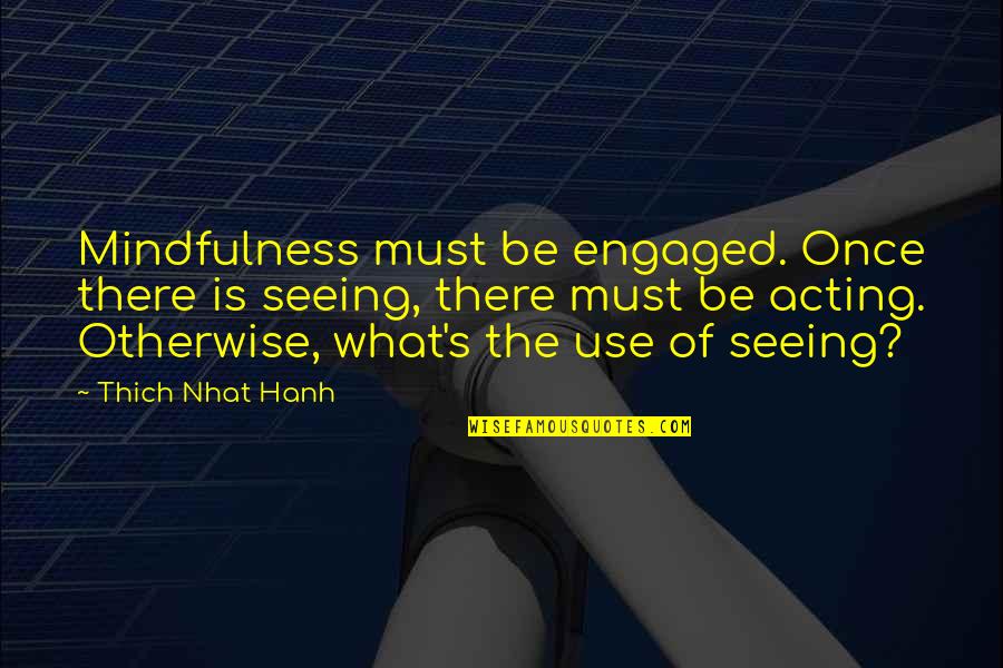 Honor Julius Caesar Quotes By Thich Nhat Hanh: Mindfulness must be engaged. Once there is seeing, Honor Julius Caesar Quotes By Thich Nhat Hanh: Mindfulness must be engaged. Once there is seeing,