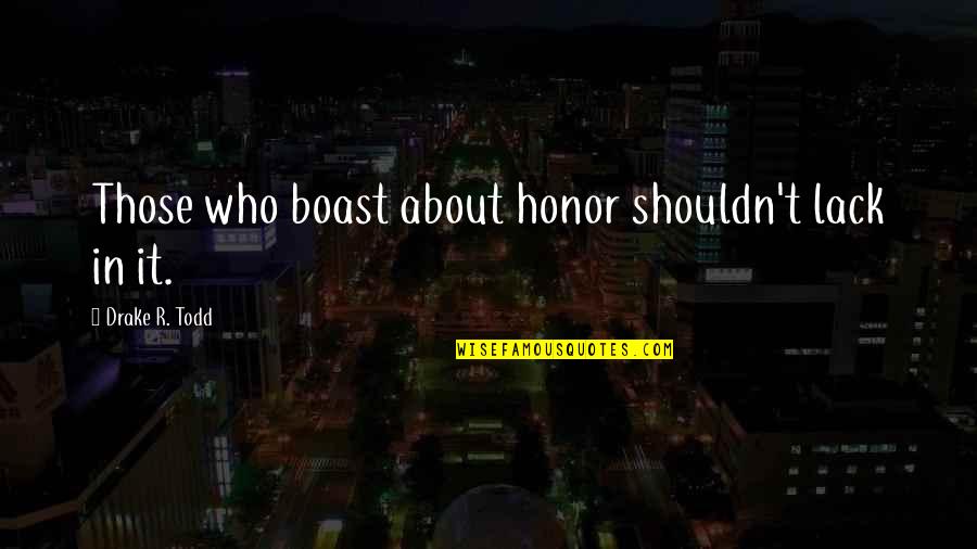 Honor Killing Quotes By Drake R. Todd: Those who boast about honor shouldn't lack in