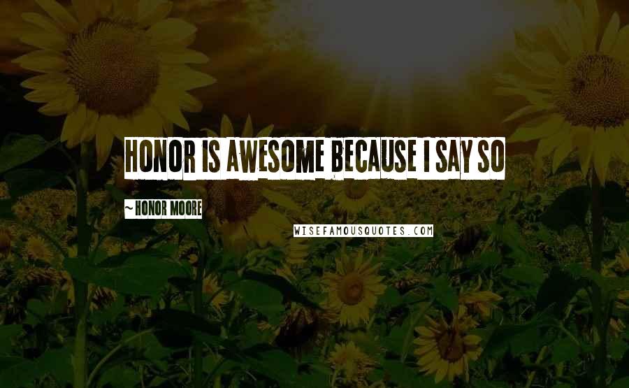 Honor Moore quotes: Honor is awesome because I say so