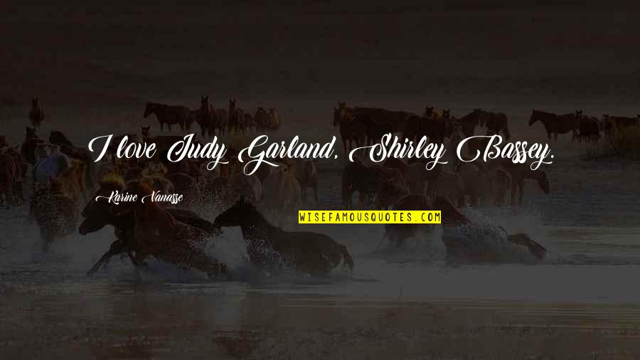Honor Mother Earth Quotes By Karine Vanasse: I love Judy Garland, Shirley Bassey. Honor Mother Earth Quotes By Karine Vanasse: I love Judy Garland, Shirley Bassey.