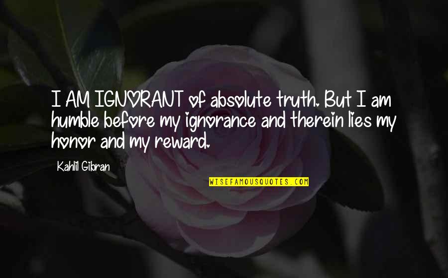 Honor Quotes By Kahlil Gibran: I AM IGNORANT of absolute truth. But I