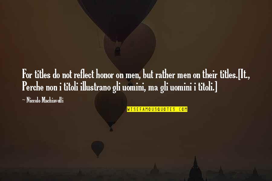 Honor Quotes By Niccolo Machiavelli: For titles do not reflect honor on men,