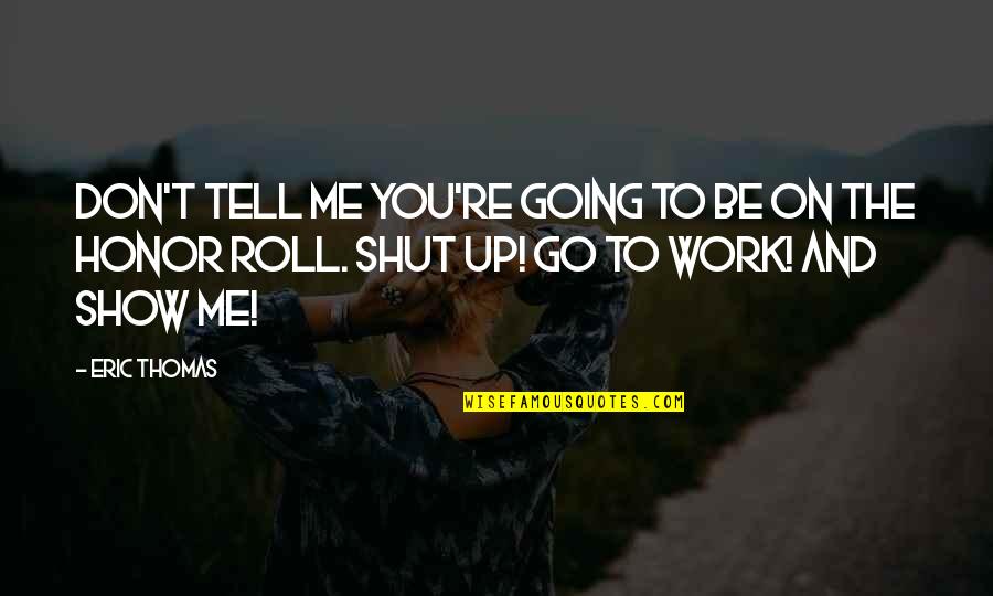 Honor Roll Quotes By Eric Thomas: Don't tell me you're going to be on