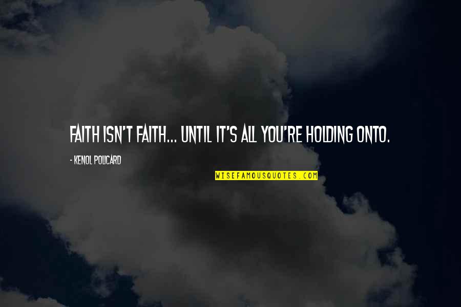 Honor System Quotes By Kenol Policard: Faith isn't faith... until it's all you're holding Honor System Quotes By Kenol Policard: Faith isn't faith... until it's all you're holding