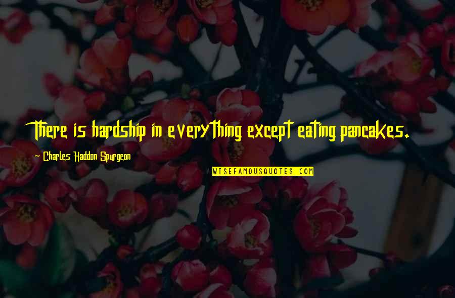 Honor Those Who Serve Quotes By Charles Haddon Spurgeon: There is hardship in everything except eating pancakes.