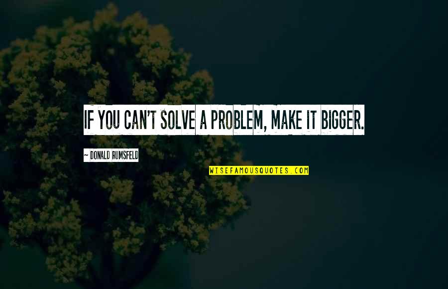 Honor Those Who Serve Quotes By Donald Rumsfeld: If you can't solve a problem, make it Honor Those Who Serve Quotes By Donald Rumsfeld: If you can't solve a problem, make it