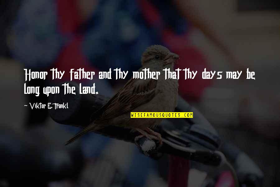 Honor Thy Mother And Thy Father Quotes By Viktor E. Frankl: Honor thy father and thy mother that thy Honor Thy Mother And Thy Father Quotes By Viktor E. Frankl: Honor thy father and thy mother that thy