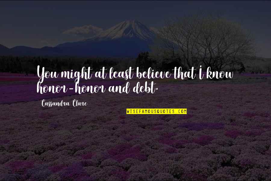 Honor To Know You Quotes By Cassandra Clare: You might at least believe that I know