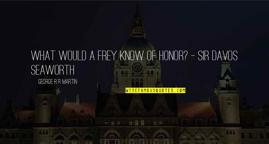 Honor To Know You Quotes By George R R Martin: What would a Frey know of honor? -