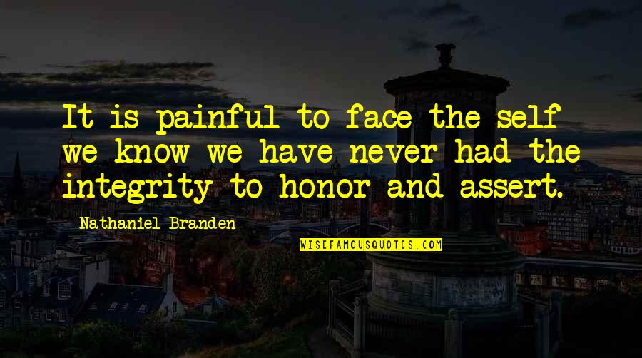 Honor To Know You Quotes By Nathaniel Branden: It is painful to face the self we