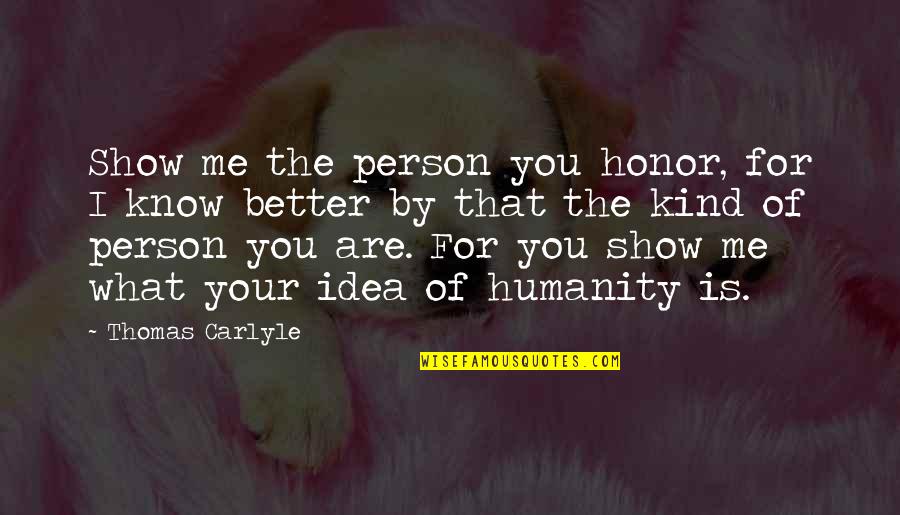 Honor To Know You Quotes By Thomas Carlyle: Show me the person you honor, for I