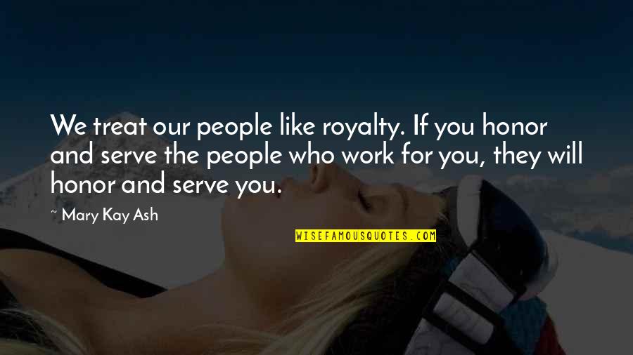Honor To Serve Quotes By Mary Kay Ash: We treat our people like royalty. If you