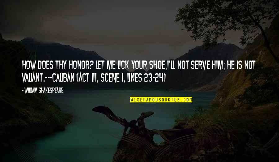 Honor To Serve Quotes By William Shakespeare: How does thy honor? Let me lick your Honor To Serve Quotes By William Shakespeare: How does thy honor? Let me lick your